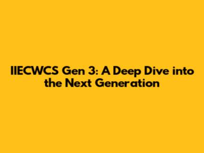 IIECWCS Gen 3: A Deep Dive into the Next Generation
