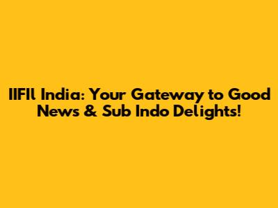 IIFIl India: Your Gateway to Good News & Sub Indo Delights!