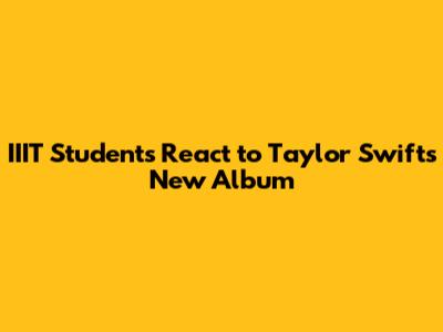 IIIT Students React to Taylor Swift's New Album