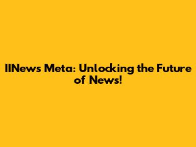 IINews Meta: Unlocking the Future of News!