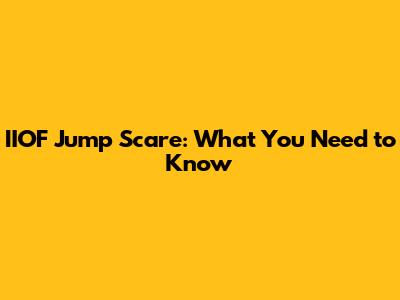 IIOF Jump Scare: What You Need to Know