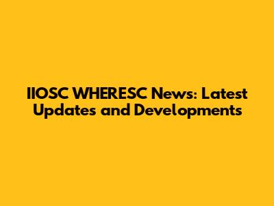 IIOSC WHERESC News: Latest Updates and Developments