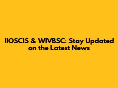 IIOSCIS & WIVBSC: Stay Updated on the Latest News