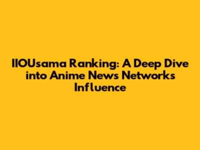 IIOUsama Ranking: A Deep Dive into Anime News Network's Influence