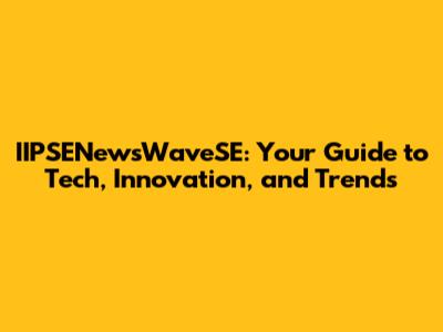 IIPSENewsWaveSE: Your Guide to Tech, Innovation, and Trends