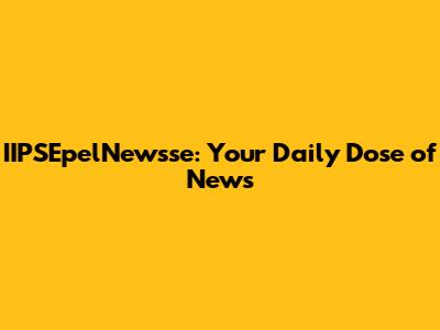 IIPSEpelNewsse: Your Daily Dose of News