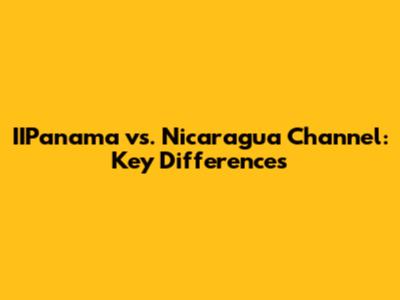 IIPanama vs. Nicaragua Channel: Key Differences