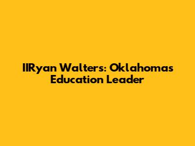 IIRyan Walters: Oklahoma's Education Leader