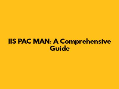 IIS PAC MAN: A Comprehensive Guide