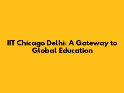 IIT Chicago Delhi: A Gateway to Global Education