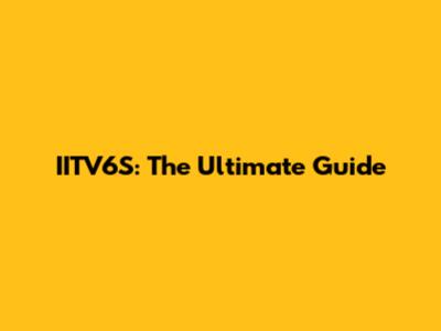 IITV6S: The Ultimate Guide
