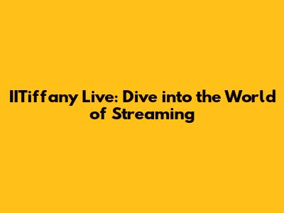 IITiffany Live: Dive into the World of Streaming