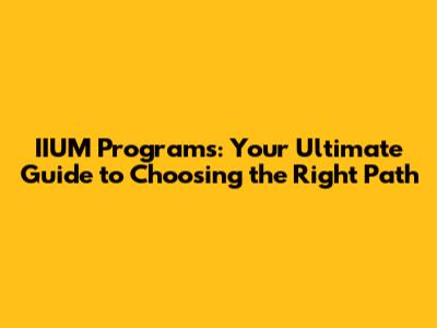 IIUM Programs: Your Ultimate Guide to Choosing the Right Path