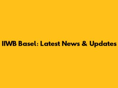 IIWB Basel: Latest News & Updates