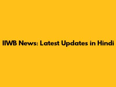 IIWB News: Latest Updates in Hindi