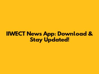 IIWECT News App: Download & Stay Updated!