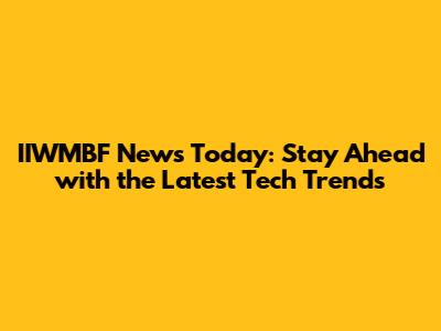 IIWMBF News Today: Stay Ahead with the Latest Tech Trends