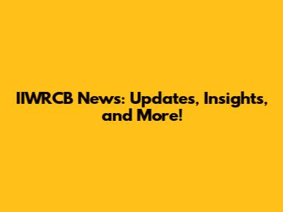IIWRCB News: Updates, Insights, and More!