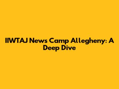IIWTAJ News Camp Allegheny: A Deep Dive