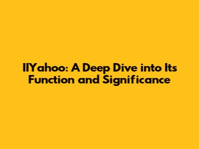 IIYahoo: A Deep Dive into Its Function and Significance