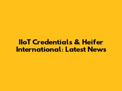IIoT Credentials & Heifer International: Latest News