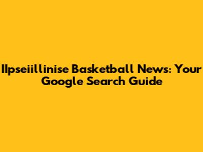 IIpseiillinise Basketball News: Your Google Search Guide
