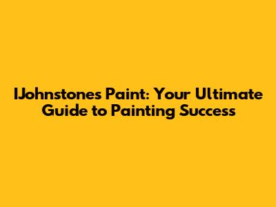 IJohnstones Paint: Your Ultimate Guide to Painting Success
