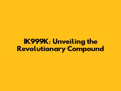 IK999K: Unveiling the Revolutionary Compound