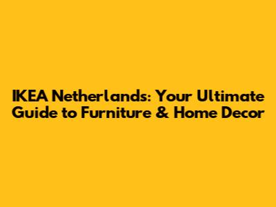 IKEA Netherlands: Your Ultimate Guide to Furniture & Home Decor