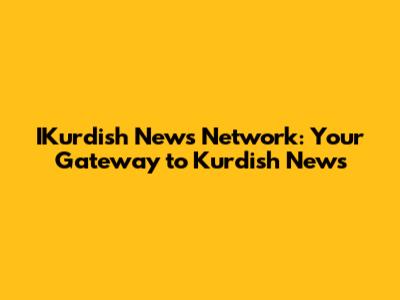 IKurdish News Network: Your Gateway to Kurdish News