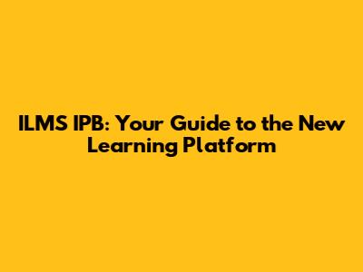 ILMS IPB: Your Guide to the New Learning Platform