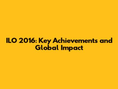 ILO 2016: Key Achievements and Global Impact