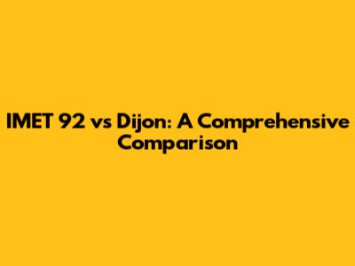 IMET 92 vs Dijon: A Comprehensive Comparison