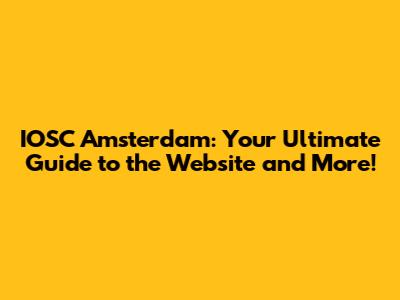 IOSC Amsterdam: Your Ultimate Guide to the Website and More!