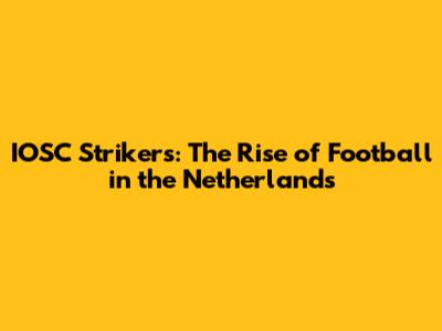IOSC Strikers: The Rise of Football in the Netherlands