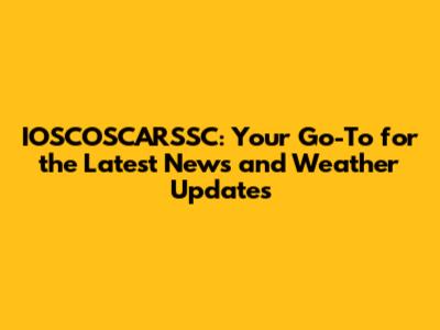 IOSCOSCARSSC: Your Go-To for the Latest News and Weather Updates
