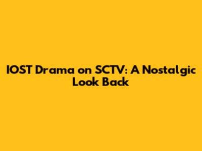 IOST Drama on SCTV: A Nostalgic Look Back