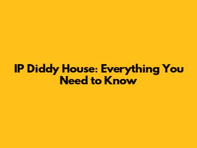IP Diddy House: Everything You Need to Know