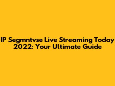 IP Segmntvse Live Streaming Today 2022: Your Ultimate Guide