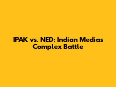 IPAK vs. NED: Indian Media's Complex Battle