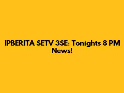 IPBERITA SETV 3SE: Tonight's 8 PM News!
