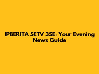 IPBERITA SETV 3SE: Your Evening News Guide