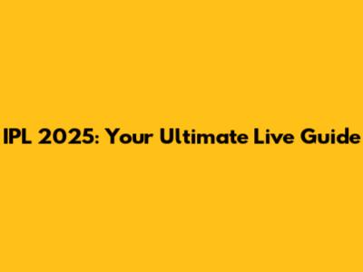 IPL 2025: Your Ultimate Live Guide