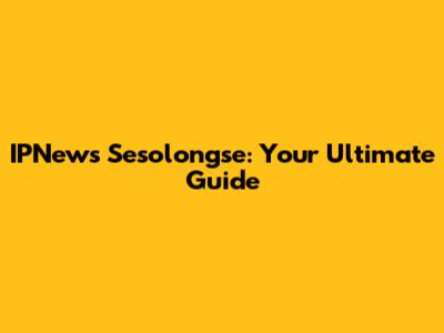 IPNews Sesolongse: Your Ultimate Guide