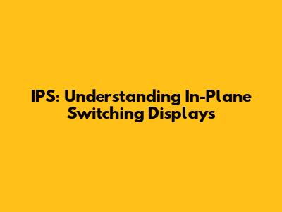 IPS: Understanding In-Plane Switching Displays