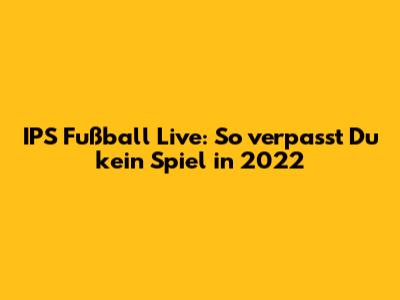 IPS Fußball Live: So verpasst Du kein Spiel in 2022