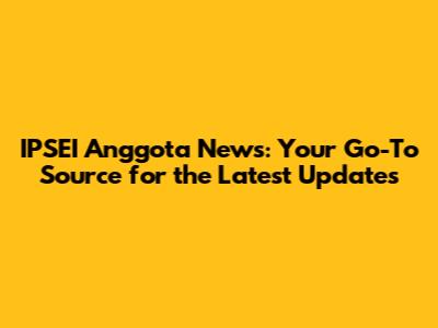 IPSEI Anggota News: Your Go-To Source for the Latest Updates