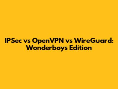 IPSec vs OpenVPN vs WireGuard: Wonderboys Edition