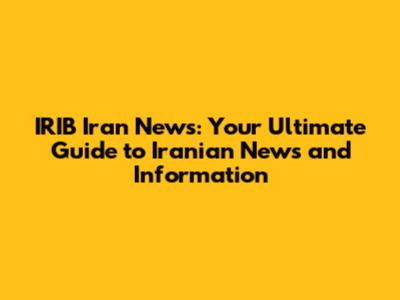 IRIB Iran News: Your Ultimate Guide to Iranian News and Information
