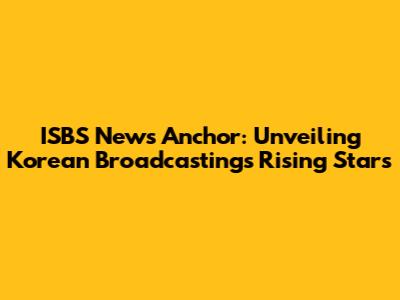 ISBS News Anchor: Unveiling Korean Broadcasting's Rising Stars